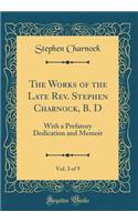 The Works of the Late Rev. Stephen Charnock, B. D, Vol. 3 of 9: With a Prefatory Dedication and Memoir (Classic Reprint)