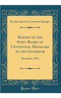 Report of the State Board of Centennial Managers to the Governor: December, 1876 (Classic Reprint)