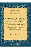 Inventaire Sommaire des Archives de la Ville de Montargis: Publié Sous les Auspices de la Municipalité (Classic Reprint)