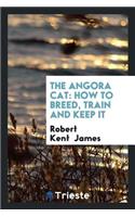 The Angora Cat: How to Breed, Train and Keep It; With Additional Chapters on ...