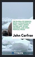 Pilgrim of Sorrow; Being a Collection of Odes, Lyrics, Songs, Sacred and Jewish Melodies, and Other Poetical Pieces