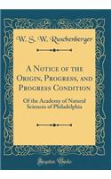 A Notice of the Origin, Progress, and Progress Condition: Of the Academy of Natural Sciences of Philadelphia (Classic Reprint)