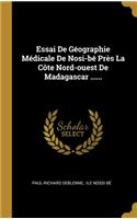 Essai De Géographie Médicale De Nosi-bé Près La Côte Nord-ouest De Madagascar ......