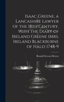 Isaac Greene, a Lancashire Lawyer of the 18th Century, With the Diary of Ireland Greene (Mrs. Ireland Blackburne of Hale) 1748-9