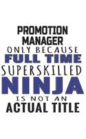 Promotion Manager Only Because Full Time Superskilled Ninja Is Not An Actual Title: Notebook: Best Promotion Manager Notebook, Journal Gift, Diary, Doodle Gift or Notebook 6 x 9 Compact Size- 109 Blank Lined Pages