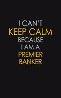 I Can't Keep Calm Because I Am A Premier Banker: Motivational: 6X9 unlined 129 pages Notebook writing journal