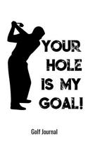 Your Hole Is My Goal! Golf Journal: Golf Notebook for Golf Players who like to take notes during a round. DIY Writing Diary, Exercise Journal, Scorecard, Goals, Results, Rankings and P