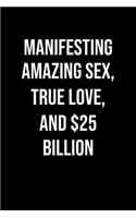 Manifesting Amazing Sex True Love And 25 Billion: A soft cover blank lined journal to jot down ideas, memories, goals, and anything else that comes to mind.