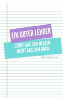 Ein Guter Lehrer Lehrt Aus Dem Herzen Nicht Aus Dem Buch Notizbuch: A5 Notizbuch blanko als Danke Geschenk für Lehrer und Lehrerin - Abschiedsgeschenk - Geburtstagsgeschenk - Planer - Terminplaner - Schule - Ferien