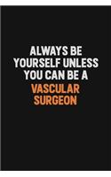 Always Be Yourself Unless You Can Be A Vascular surgeon