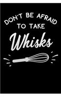 ont b afraid to take whisks