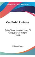 Our Parish Registers: Being Three Hundred Years Of Curious Local History (1885)