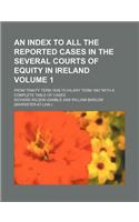 An Index to All the Reported Cases in the Several Courts of Equity in Ireland Volume 1; From Trinity Term 1838 to Hilary Term 1867 with a Complete Table of Cases: (English)