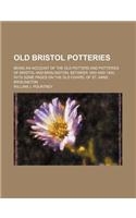 Old Bristol Potteries; Being an Account of the Old Potters and Potteries of Bristol and Brislington, Between 1650 and 1850, with Some Pages on the Old