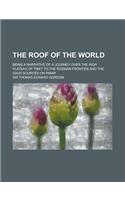 The Roof of the World; Being a Narrative of a Journey Over the High Plateau of Tibet to the Russian Frontier and the Oxus Sources on Pamir