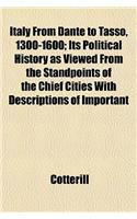 Italy from Dante to Tasso, 1300-1600; Its Political History as Viewed from the Standpoints of the Chief Cities with Descriptions of Important