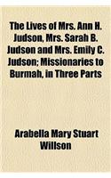 The Lives of Mrs. Ann H. Judson, Mrs. Sarah B. Judson and Mrs. Emily C. Judson; Missionaries to Burmah, in Three Parts