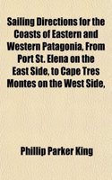 Sailing Directions for the Coasts of Eastern and Western Patagonia, from Port St. Elena on the East Side, to Cape Tres Montes on the West Side,