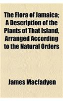 The Flora of Jamaica; A Description of the Plants of That Island, Arranged According to the Natural Orders