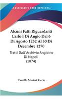 Alcuni Fatti Riguardanti Carlo I Di Angio Dal 6 Di Agosto 1252 Al 30 Di Decembre 1270: Tratti Dall' Archivio Angioino Di Napoli (1874)(Italian)