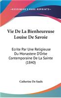 Vie de la Bienheureuse Louise de Savoie: Ecrite Par Une Religieuse Du Monastere d'Orbe Contemporaine de la Sainte (1840)