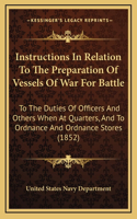Instructions In Relation To The Preparation Of Vessels Of War For Battle: To The Duties Of Officers And Others When At Quarters, And To Ordnance And Ordnance Stores (1852)