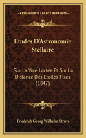 Etudes D'Astronomie Stellaire: Sur La Voie Lactee Et Sur La Distance Des Etoiles Fixes (1847)