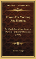 Prayers For Morning And Evening: To Which Are Added, General Prayers For Either Occasion (1866)