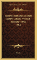 Bismarck's Politisches Testament Oder Der Geheime Preussisch-Russische Vertrag (1887)