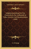 Aufgabensammlung Fur Den Unterricht in Der Arithmetik in Volks, Gewerbe Und Handelsschulen (1848)