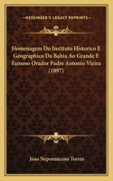 Homenagem Do Instituto Historico E Geographico Da Bahia Ao Grande E Famoso Orador Padre Antonio Vieira (1897): (Portuguese)