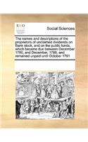 The Names and Descriptions of the Proprietors of Unclaimed Dividends on Bank Stock, and on the Public Funds, Which Became Due Between December 1780, and December, 1788, and Remained Unpaid Until October 1791