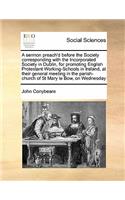 A sermon preach'd before the Society corresponding with the Incorporated Society in Dublin, for promoting English Protestant Working-Schools in Ireland, at their general meeting in the parish-church of St Mary le Bow, on Wednesday: (English)