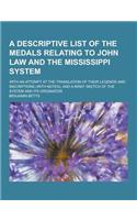 A Descriptive List of the Medals Relating to John Law and the Mississippi System; With an Attempt at the Translation of Their Legends and Inscriptio