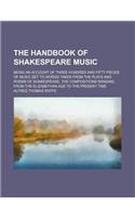 The Handbook of Shakespeare Music; Being an Account of Three Hundred and Fifty Pieces of Music Set to Words Taken from the Plays and Poems of Shakespe