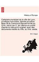Cartulaire municipal de la ville de Lyon, priviléges franchises, libertés et autres titres de la Commune Recueil formé au XIVe. siècle par E. de Villeneuve publié d'après le manuscrit original, avec des documents inédits du XIIe. au XVe. siècle.