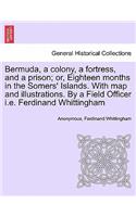Bermuda, a Colony, a Fortress, and a Prison; Or, Eighteen Months in the Somers' Islands. with Map and Illustrations. by a Field Officer i.e. Ferdinand Whittingham