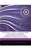 A Reference Guide to Freemasonry, Including Its History, Organizational Structure, Governing Principles, and More