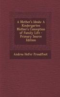 A Mother's Ideals: A Kindergarten Mother's Conception of Family Life: A Kindergarten Mother's Conception of Family Life