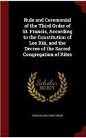 Rule and Ceremonial of the Third Order of St. Francis, According to the Constitution of Leo XIII, and the Decree of the Sacred Congregation of Rites