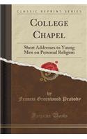 College Chapel: Short Addresses to Young Men on Personal Religion (Classic Reprint)