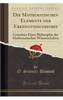 Die Mathematischen Elemente Der Erkenntnisstheorie: Grundriss Einer Philosophie Der Mathematischen Wissenschaften (Classic Reprint)