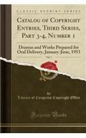 Catalog of Copyright Entries, Third Series, Part 3-4, Number 1, Vol. 7: Dramas and Works Prepared for Oral Delivery, January-June, 1953 (Classic Reprint)