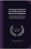 A Concise Account of the Origin of the two Houses of Parliament: With an Impartial Statement of the Privileges of the House of Commons, and of the Liberty of the Subject(English)