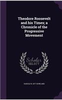 Theodore Roosevelt and His Times; A Chronicle of the Progressive Movement