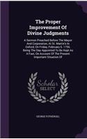 The Proper Improvement Of Divine Judgments: A Sermon Preached Before The Mayor And Corporation, At St. Martin's In Oxford, On Friday, February 6. 1756. Being The Day Appointed To Be Kept As A 