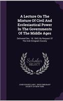 Lecture On The Mixture Of Civil And Ecclesiastical Power In The Governments Of The Middle Ages