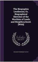The Biographia Leodiensis; Or, Biographical Sketches of the Worthies of Leeds and Neighbourhood. [With]