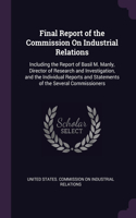 Final Report of the Commission On Industrial Relations: Including the Report of Basil M. Manly, Director of Research and Investigation, and the Individual Reports and Statements of the Several Commissione