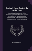 Bentley's Hand-Book of the Pacific Coast: Containing a Complete List of the Prominent Seaside and Mountain Resorts, Mineral Springs, Lakes, Mountains, Valleys, Forests, and Other Places and 